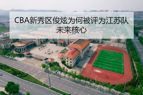 CBA新秀区俊炫为何被评为江苏队未来核心 | heibaisports